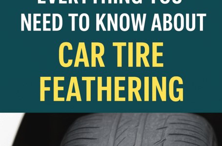 Everything You Need To Know About Car Tire Feathering: Know The Ways To Fix It